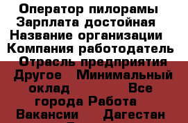 Оператор пилорамы. Зарплата достойная › Название организации ­ Компания-работодатель › Отрасль предприятия ­ Другое › Минимальный оклад ­ 35 000 - Все города Работа » Вакансии   . Дагестан респ.,Дагестанские Огни г.